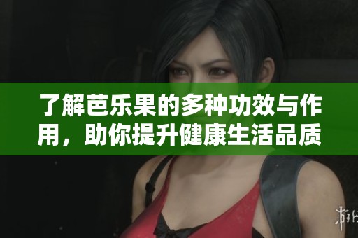了解芭乐果的多种功效与作用，助你提升健康生活品质