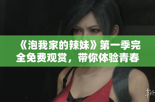 《泡我家的辣妹》第一季完全免费观赏，带你体验青春热血故事魅力