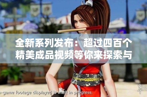 全新系列发布：超过四百个精美成品视频等你来探索与体验