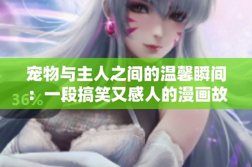宠物与主人之间的温馨瞬间：一段搞笑又感人的漫画故事