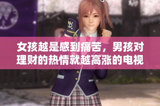女孩越是感到痛苦，男孩对理财的热情就越高涨的电视剧探讨