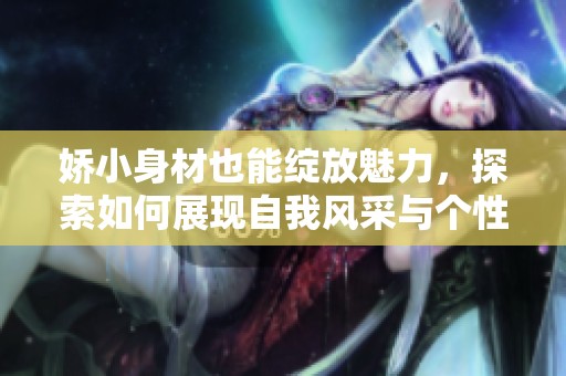娇小身材也能绽放魅力，探索如何展现自我风采与个性