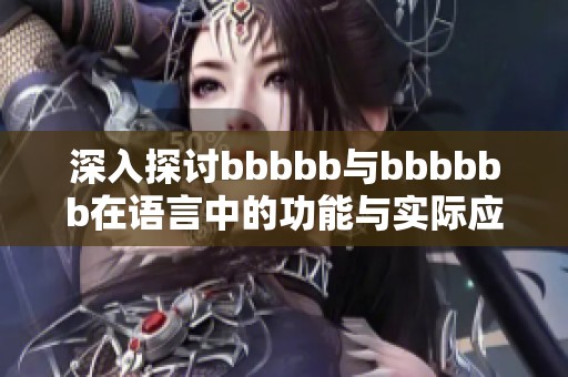 深入探讨bbbbb与bbbbbb在语言中的功能与实际应用效果