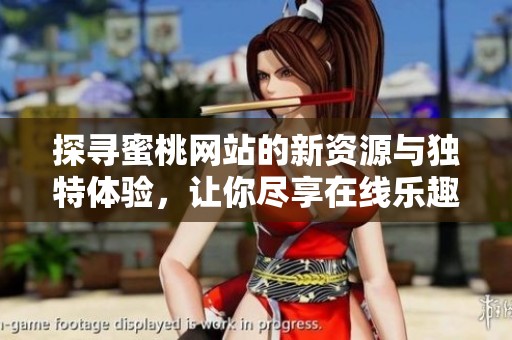 探寻蜜桃网站的新资源与独特体验，让你尽享在线乐趣与惊喜