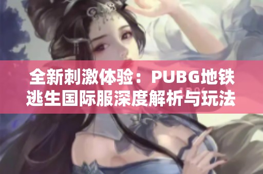全新刺激体验：PUBG地铁逃生国际服深度解析与玩法攻略