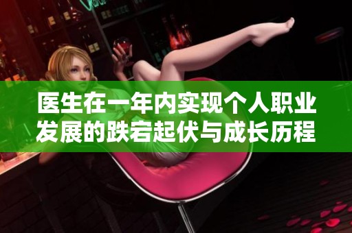 医生在一年内实现个人职业发展的跌宕起伏与成长历程探索