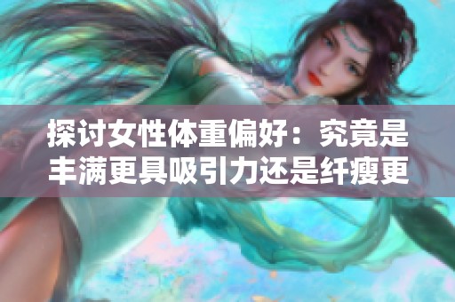 探讨女性体重偏好：究竟是丰满更具吸引力还是纤瘦更为时尚