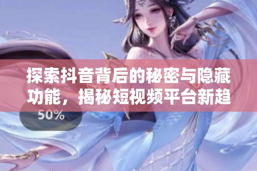 探索抖音背后的秘密与隐藏功能，揭秘短视频平台新趋势