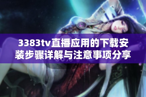 3383tv直播应用的下载安装步骤详解与注意事项分享