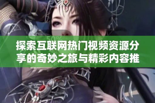 探索互联网热门视频资源分享的奇妙之旅与精彩内容推荐