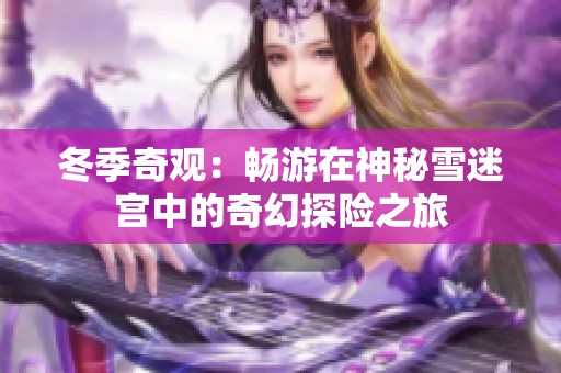 冬季奇观：畅游在神秘雪迷宫中的奇幻探险之旅