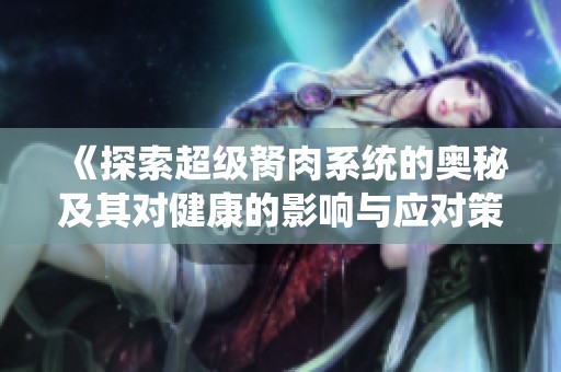 《探索超级胬肉系统的奥秘及其对健康的影响与应对策略》