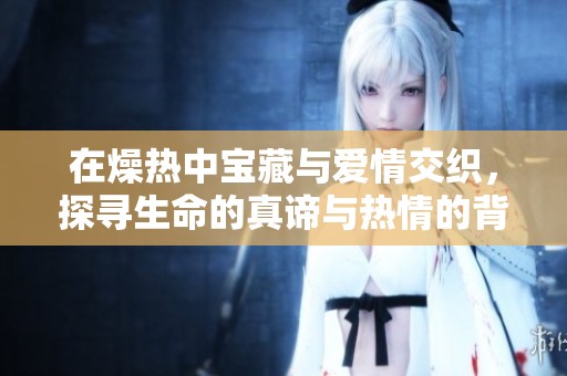 在燥热中宝藏与爱情交织，探寻生命的真谛与热情的背叛