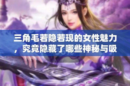 三角毛若隐若现的女性魅力，究竟隐藏了哪些神秘与吸引力