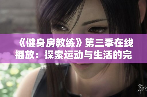 《健身房教练》第三季在线播放：探索运动与生活的完美结合之旅