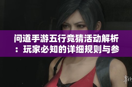 问道手游五行竞猜活动解析：玩家必知的详细规则与参与指南