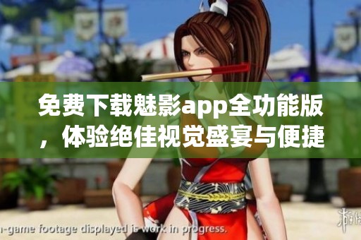 免费下载魅影app全功能版，体验绝佳视觉盛宴与便捷服务