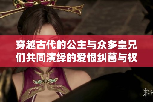 穿越古代的公主与众多皇兄们共同演绎的爱恨纠葛与权谋传奇