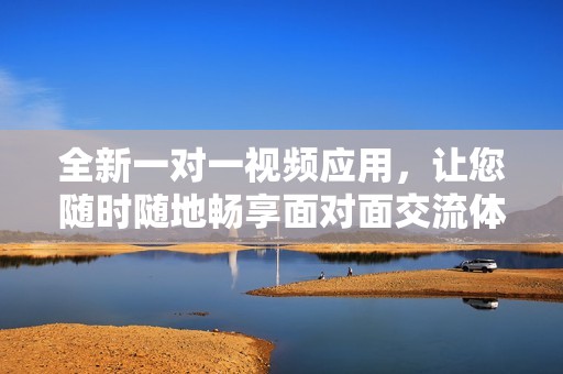全新一对一视频应用，让您随时随地畅享面对面交流体验