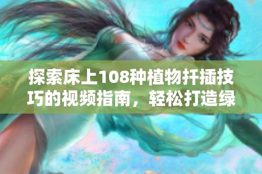 探索床上108种植物扦插技巧的视频指南，轻松打造绿色家居环境