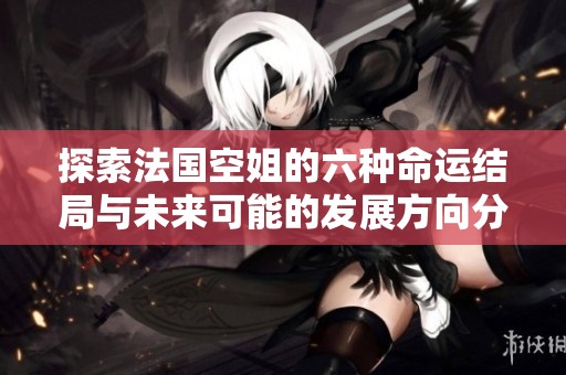 探索法国空姐的六种命运结局与未来可能的发展方向分析