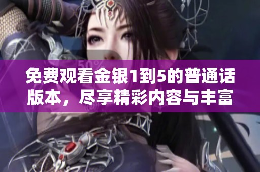 免费观看金银1到5的普通话版本，尽享精彩内容与丰富故事情节