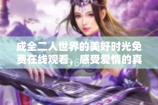 成全二人世界的美好时光免费在线观看，感受爱情的真谛与温暖
