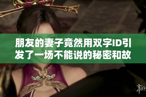 朋友的妻子竟然用双字ID引发了一场不能说的秘密和故事