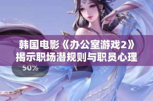 韩国电影《办公室游戏2》揭示职场潜规则与职员心理的精彩续集