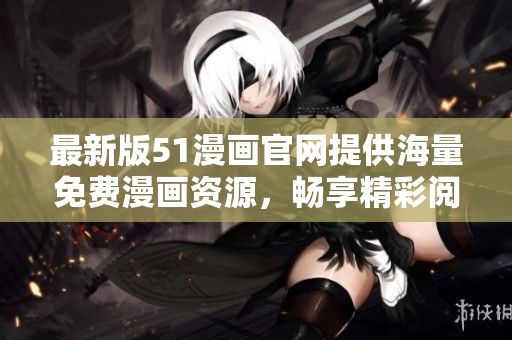 最新版51漫画官网提供海量免费漫画资源，畅享精彩阅读体验