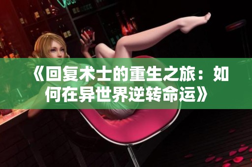 《回复术士的重生之旅：如何在异世界逆转命运》