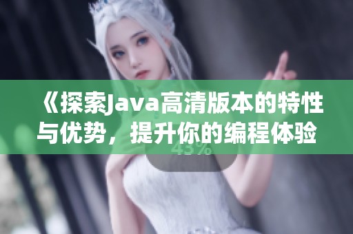 《探索Java高清版本的特性与优势，提升你的编程体验》
