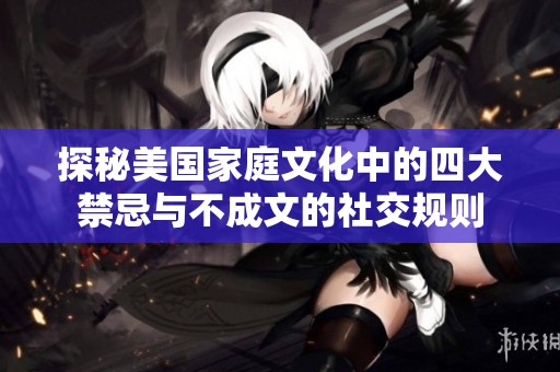 探秘美国家庭文化中的四大禁忌与不成文的社交规则