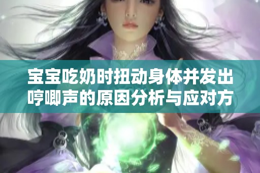 宝宝吃奶时扭动身体并发出哼唧声的原因分析与应对方法