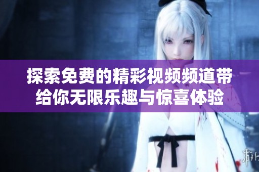 探索免费的精彩视频频道带给你无限乐趣与惊喜体验