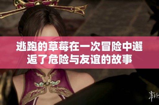 逃跑的草莓在一次冒险中邂逅了危险与友谊的故事