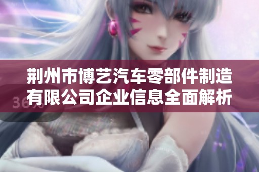 荆州市博艺汽车零部件制造有限公司企业信息全面解析与行业分析