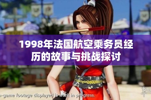 1998年法国航空乘务员经历的故事与挑战探讨