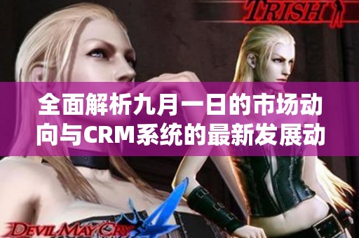 全面解析九月一日的市场动向与CRM系统的最新发展动态