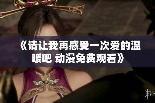 《请让我再感受一次爱的温暖吧 动漫免费观看》