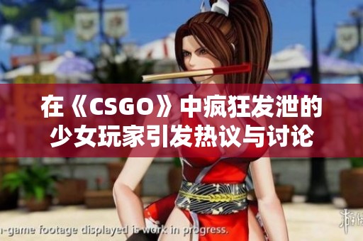 在《CSGO》中疯狂发泄的少女玩家引发热议与讨论