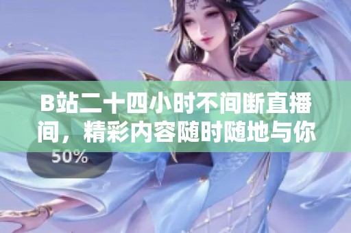 B站二十四小时不间断直播间，精彩内容随时随地与你相约
