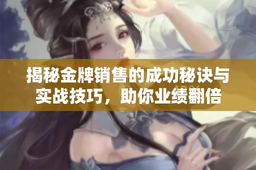揭秘金牌销售的成功秘诀与实战技巧，助你业绩翻倍