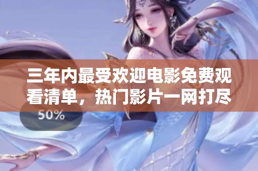 三年内最受欢迎电影免费观看清单，热门影片一网打尽不容错过