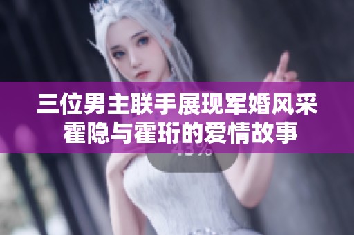 三位男主联手展现军婚风采 霍隐与霍珩的爱情故事