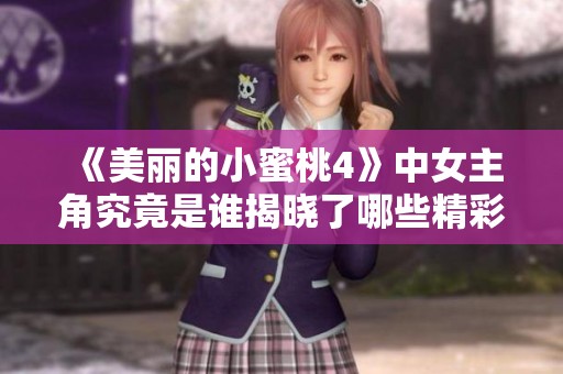 《美丽的小蜜桃4》中女主角究竟是谁揭晓了哪些精彩秘密呢
