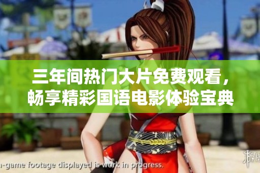 三年间热门大片免费观看，畅享精彩国语电影体验宝典
