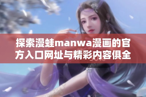 探索漫蛙manwa漫画的官方入口网址与精彩内容俱全的详细指南