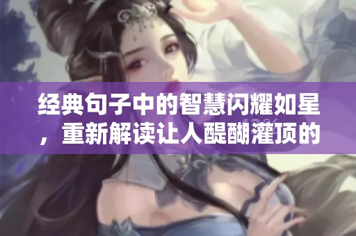 经典句子中的智慧闪耀如星，重新解读让人醍醐灌顶的启示与哲思