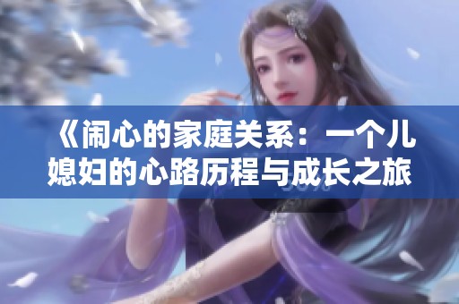 《闹心的家庭关系：一个儿媳妇的心路历程与成长之旅》